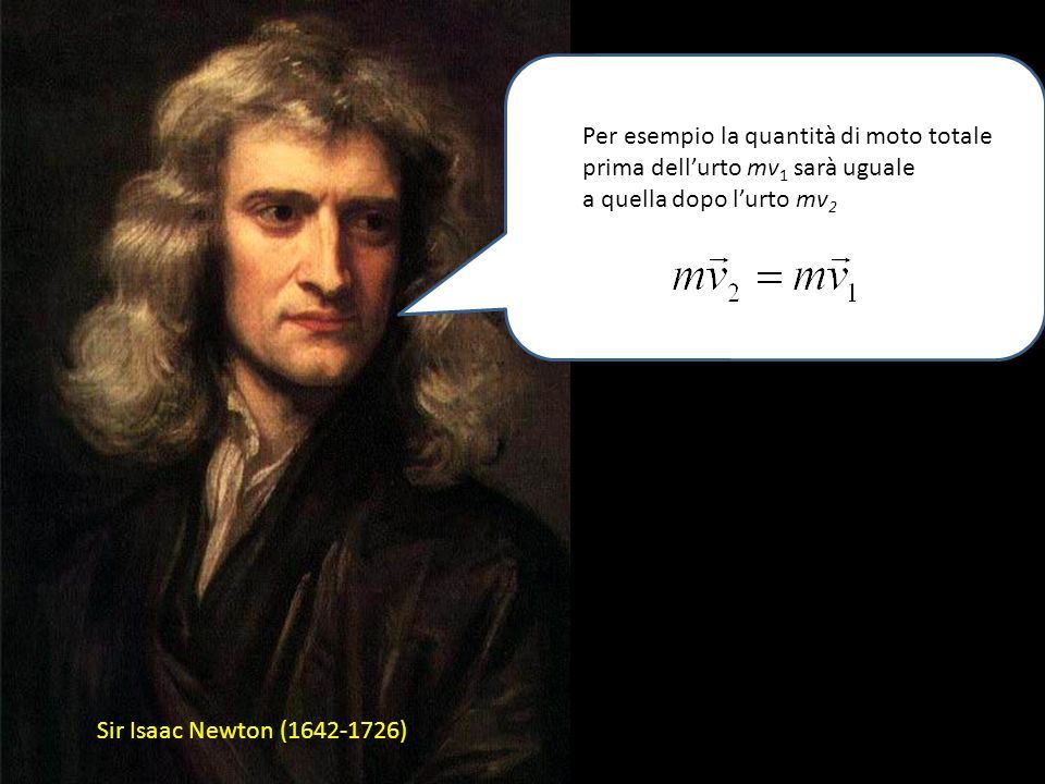 Sir Isaac Newton ( ) Ma se la forza è nulla: La quantità di moto si conserva: a cura di Sandro Ronca