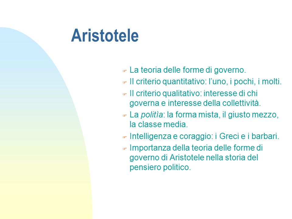 Aristotele F La teoria delle forme di governo. F Il criterio quantitativo: l’uno, i pochi, i molti.