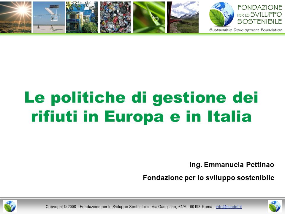 Copyright © Fondazione per lo Sviluppo Sostenibile - Via Garigliano, 61/A Roma - Le politiche di gestione dei rifiuti in Europa e in Italia Ing.