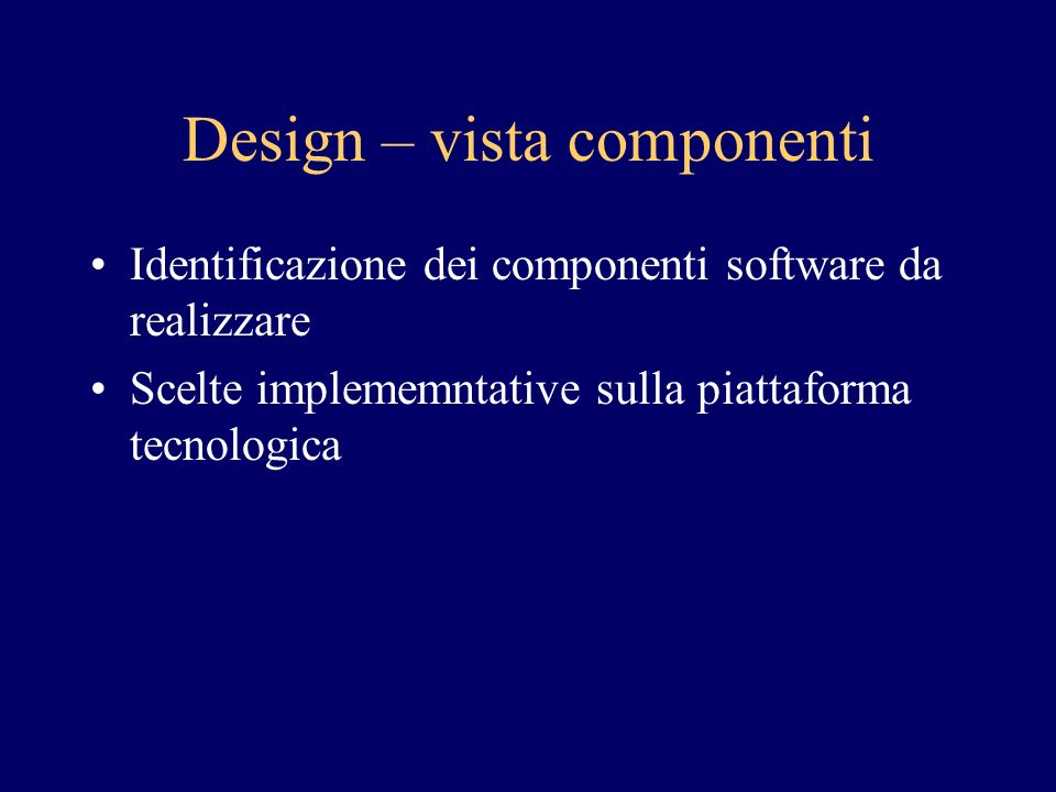 Design – vista componenti Identificazione dei componenti software da realizzare Scelte implememntative sulla piattaforma tecnologica