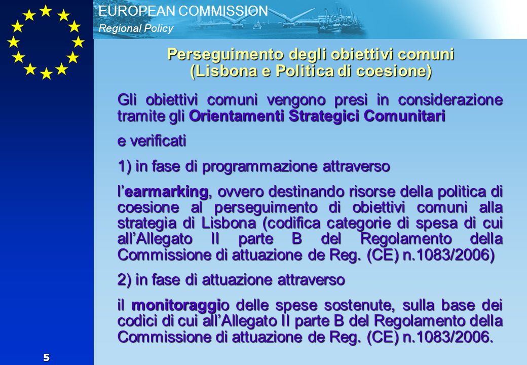 Regional Policy EUROPEAN COMMISSION 5 Perseguimento degli obiettivi comuni (Lisbona e Politica di coesione) Gli obiettivi comuni vengono presi in considerazione tramite gli Orientamenti Strategici Comunitari e verificati 1) in fase di programmazione attraverso learmarking, ovvero destinando risorse della politica di coesione al perseguimento di obiettivi comuni alla strategia di Lisbona (codifica categorie di spesa di cui allAllegato II parte B del Regolamento della Commissione di attuazione de Reg.