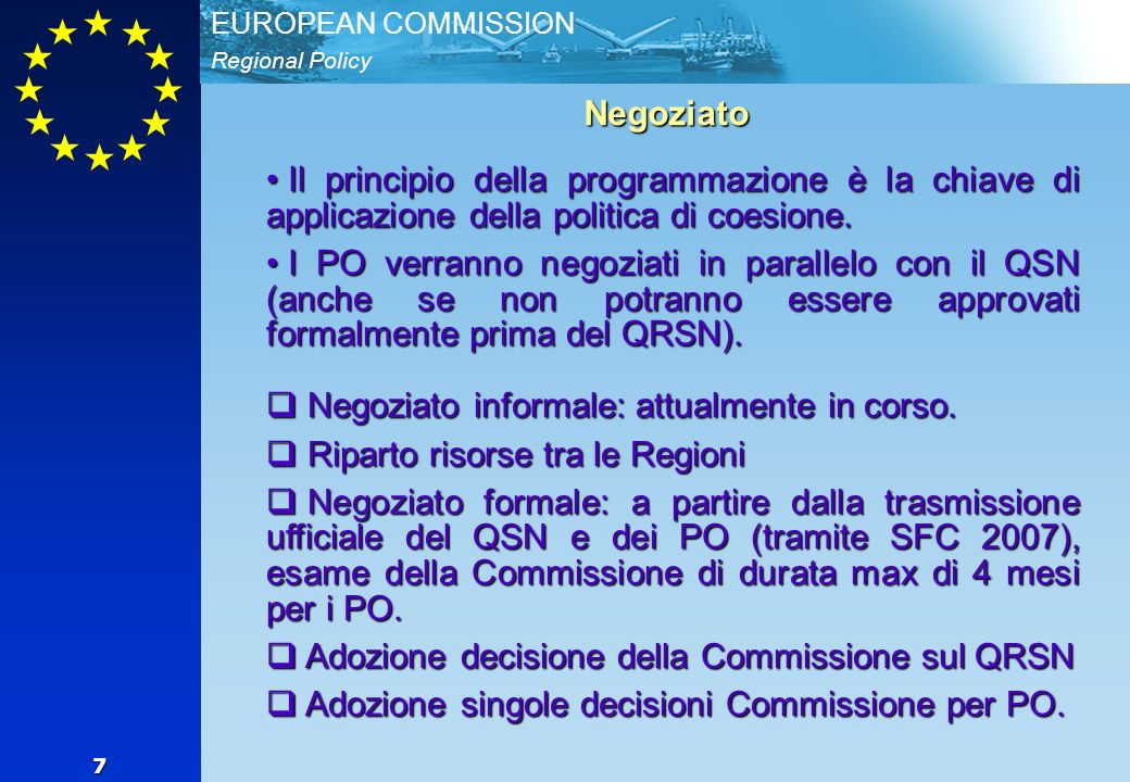 Regional Policy EUROPEAN COMMISSION 7 Negoziato Il principio della programmazione è la chiave di applicazione della politica di coesione.
