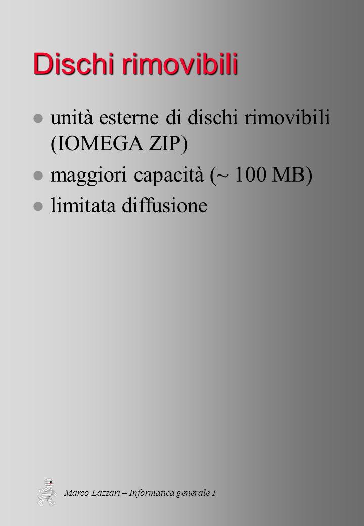 Marco Lazzari – Informatica generale 1 Dischi rimovibili l unità esterne di dischi rimovibili (IOMEGA ZIP) l maggiori capacità (~ 100 MB) l limitata diffusione
