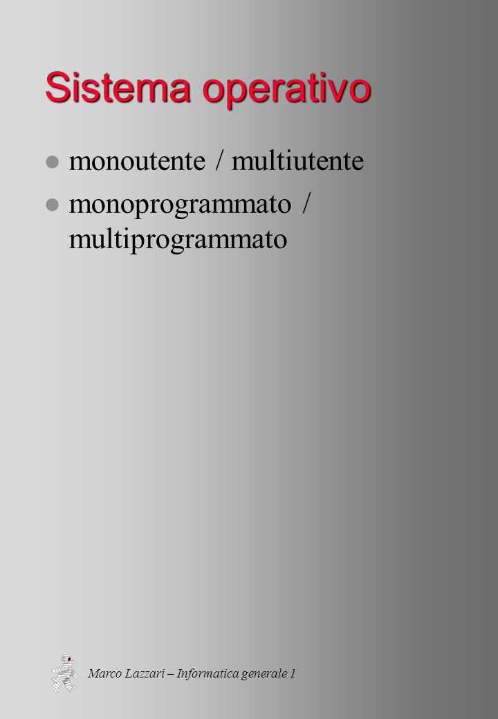 Marco Lazzari – Informatica generale 1 Sistema operativo l monoutente / multiutente l monoprogrammato / multiprogrammato