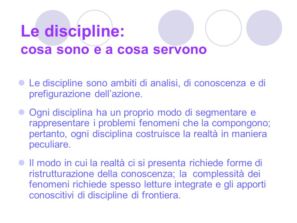 Le discipline: cosa sono e a cosa servono Le discipline sono ambiti di analisi, di conoscenza e di prefigurazione dellazione.