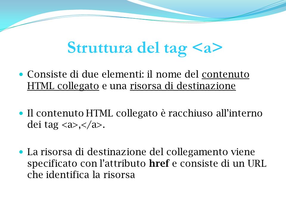 Struttura del tag Consiste di due elementi: il nome del contenuto HTML collegato e una risorsa di destinazione Il contenuto HTML collegato è racchiuso allinterno dei tag,.