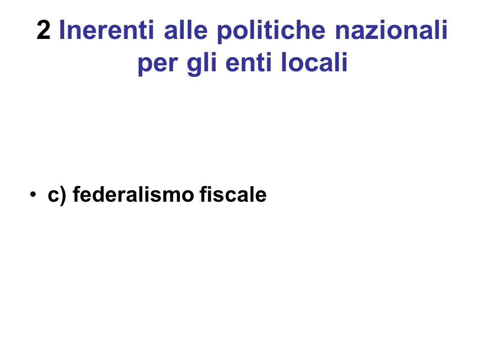 2 Inerenti alle politiche nazionali per gli enti locali c) federalismo fiscale