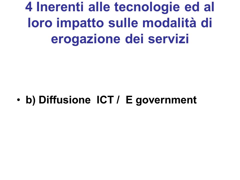 4 Inerenti alle tecnologie ed al loro impatto sulle modalità di erogazione dei servizi b) Diffusione ICT / E government