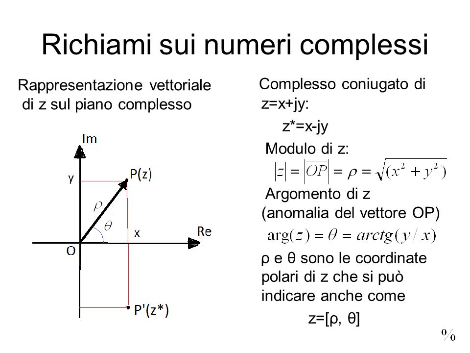 Richiami sui numeri complessi Complesso coniugato di z=x+jy: z*=x-jy Modulo di z: Argomento di z (anomalia del vettore OP) ρ e θ sono le coordinate polari di z che si può indicare anche come z=[ρ, θ] Rappresentazione vettoriale di z sul piano complesso