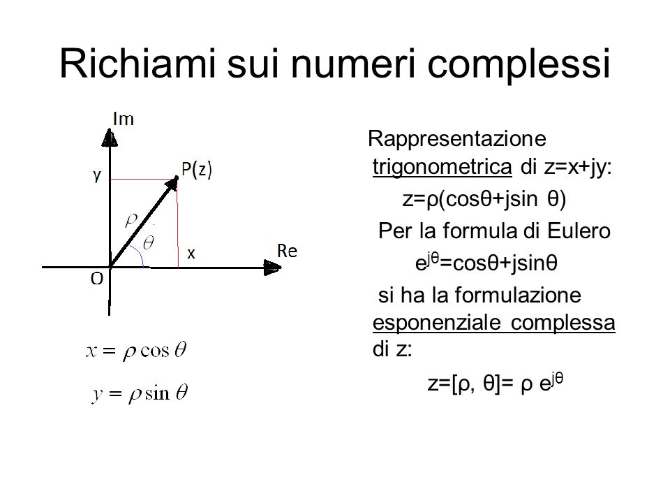 Richiami sui numeri complessi Rappresentazione trigonometrica di z=x+jy: z=ρ(cosθ+jsin θ) Per la formula di Eulero e jθ =cosθ+jsinθ si ha la formulazione esponenziale complessa di z: z=[ρ, θ]= ρ e jθ