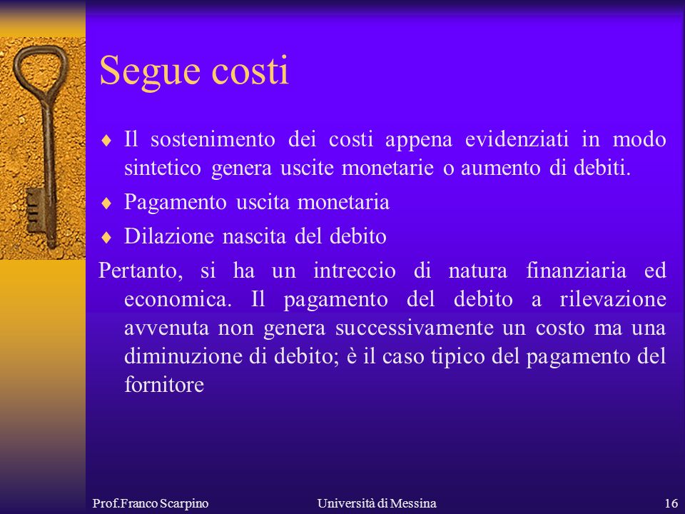 Prof.Franco ScarpinoUniversità di Messina16 Segue costi Il sostenimento dei costi appena evidenziati in modo sintetico genera uscite monetarie o aumento di debiti.