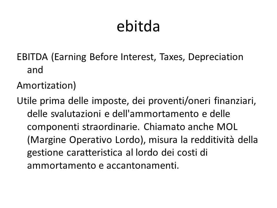 ebitda EBITDA (Earning Before Interest, Taxes, Depreciation and Amortization) Utile prima delle imposte, dei proventi/oneri finanziari, delle svalutazioni e dell ammortamento e delle componenti straordinarie.