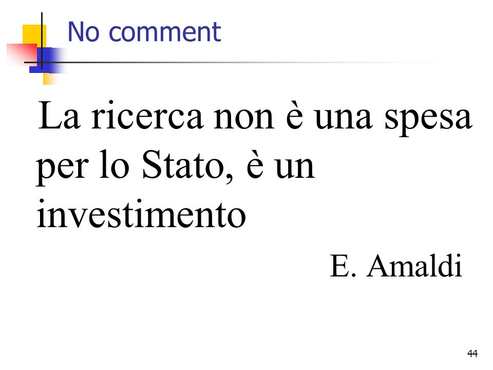 44 No comment La ricerca non è una spesa per lo Stato, è un investimento E. Amaldi