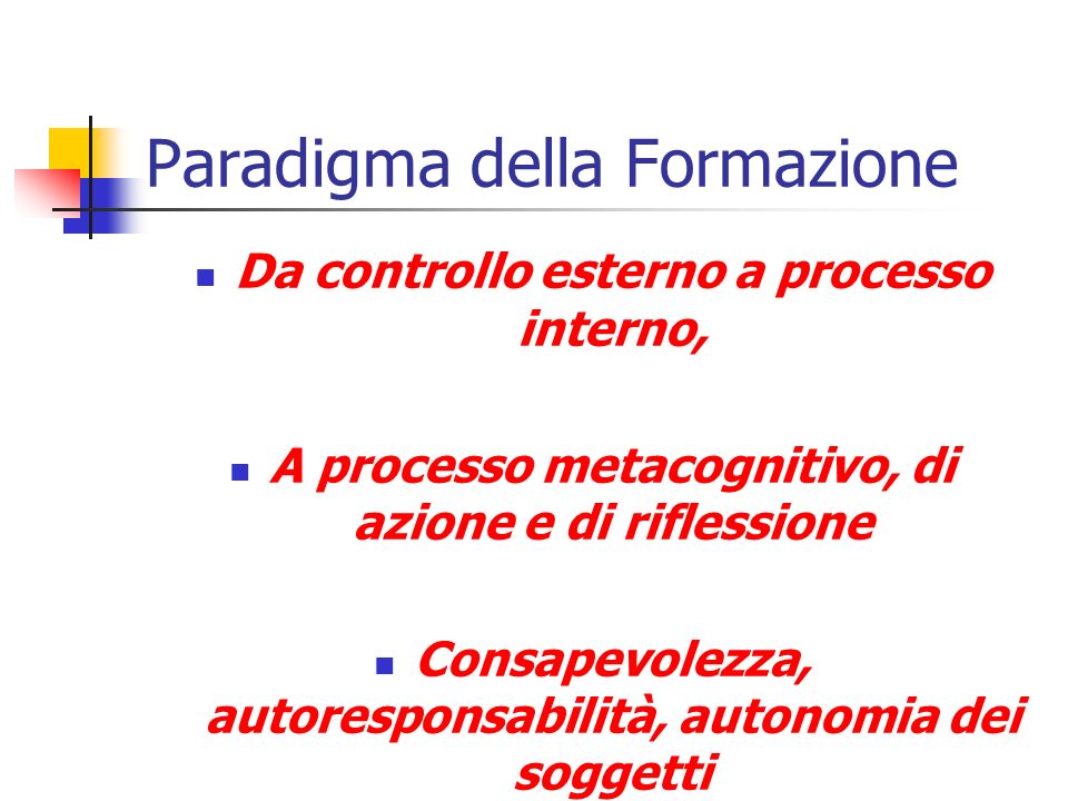 Paradigma della Formazione Da controllo esterno a processo interno, A processo metacognitivo, di azione e di riflessione Consapevolezza, autoresponsabilità, autonomia dei soggetti