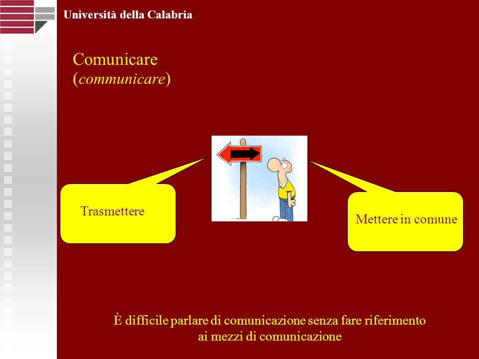 Comunicare ( communicare ) Università della Calabria Mettere in comune Trasmettere È difficile parlare di comunicazione senza fare riferimento ai mezzi di comunicazione Mettere in comune