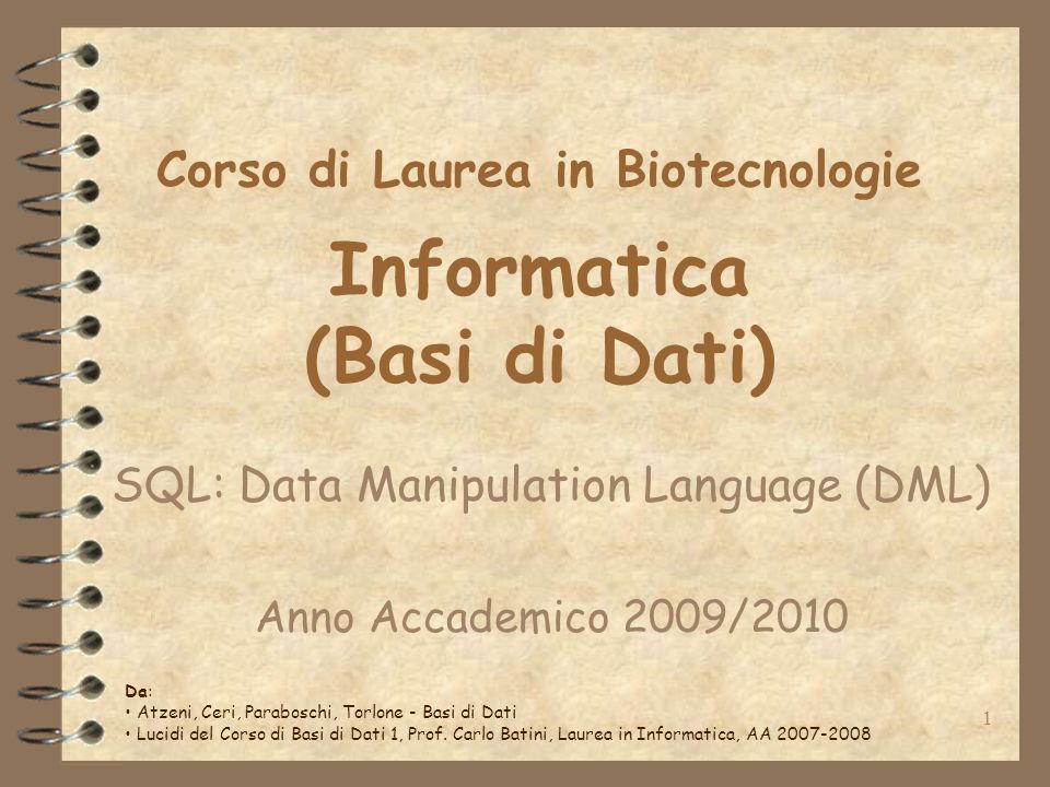 1 Corso di Laurea in Biotecnologie Informatica (Basi di Dati) SQL: Data Manipulation Language (DML) Anno Accademico 2009/2010 Da: Atzeni, Ceri, Paraboschi, Torlone - Basi di Dati Lucidi del Corso di Basi di Dati 1, Prof.