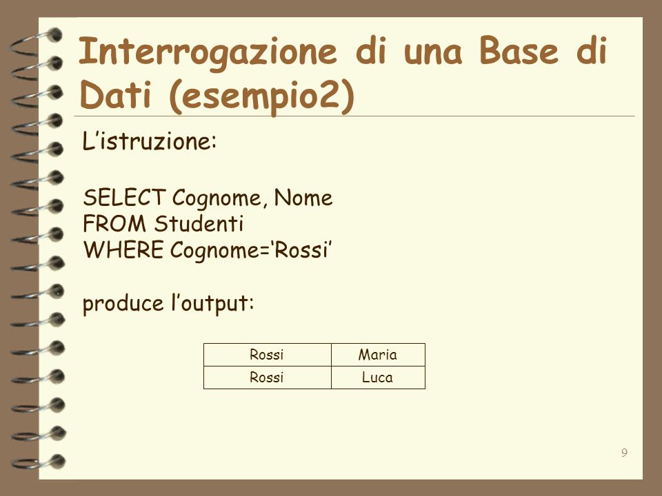 9 Interrogazione di una Base di Dati (esempio2) Listruzione: SELECT Cognome, Nome FROM Studenti WHERE Cognome=Rossi produce loutput: Rossi Maria Luca