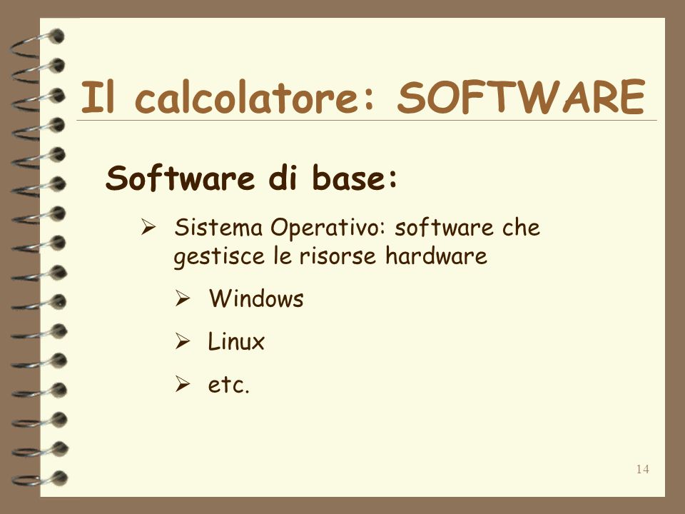 14 Il calcolatore: SOFTWARE Software di base: Sistema Operativo: software che gestisce le risorse hardware Windows Linux etc.