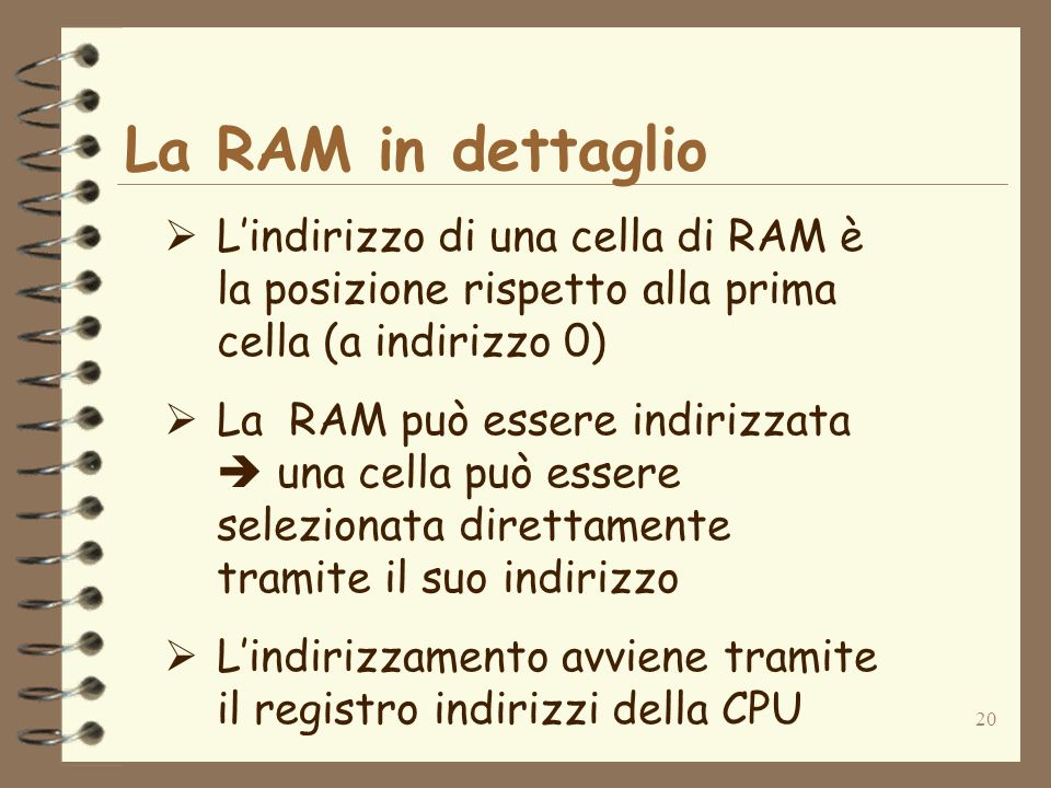 20 La RAM in dettaglio Lindirizzo di una cella di RAM è la posizione rispetto alla prima cella (a indirizzo 0) La RAM può essere indirizzata una cella può essere selezionata direttamente tramite il suo indirizzo Lindirizzamento avviene tramite il registro indirizzi della CPU