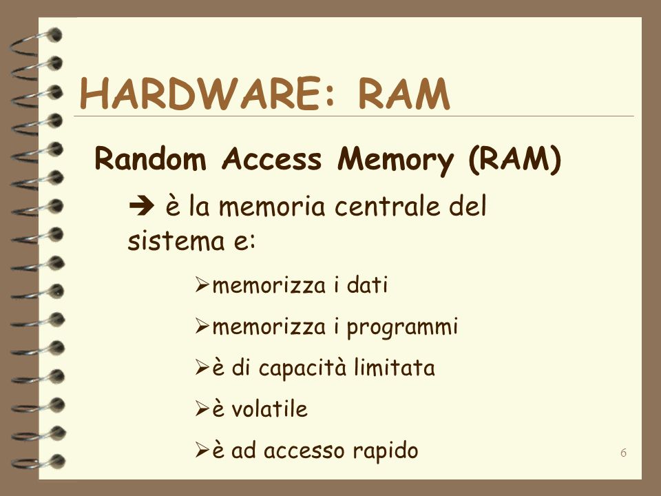 6 HARDWARE: RAM Random Access Memory (RAM) è la memoria centrale del sistema e: memorizza i dati memorizza i programmi è di capacità limitata è volatile è ad accesso rapido