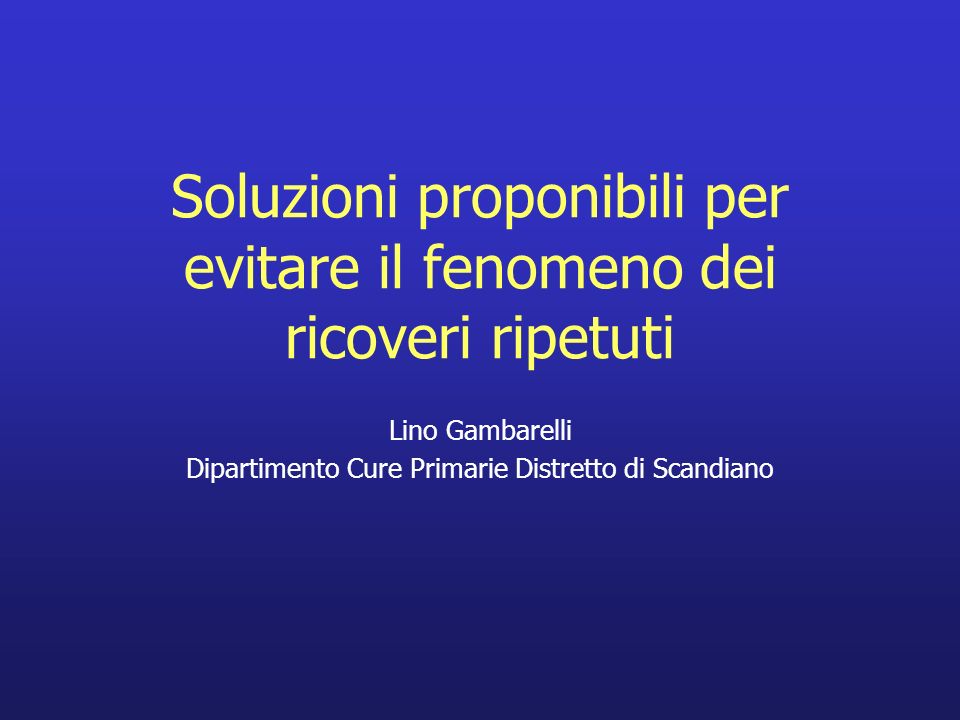 Soluzioni proponibili per evitare il fenomeno dei ricoveri ripetuti Lino Gambarelli Dipartimento Cure Primarie Distretto di Scandiano
