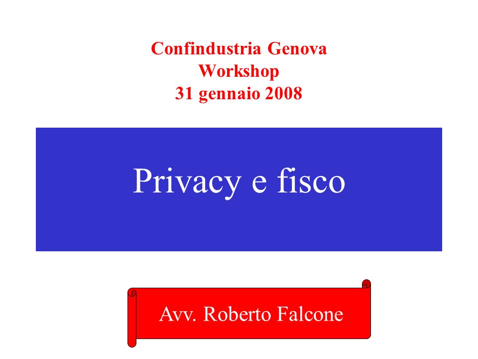 Confindustria Genova Workshop 31 gennaio 2008 Privacy e fisco Avv. Roberto Falcone