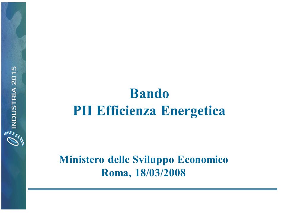 Bando PII Efficienza Energetica Ministero delle Sviluppo Economico Roma, 18/03/2008