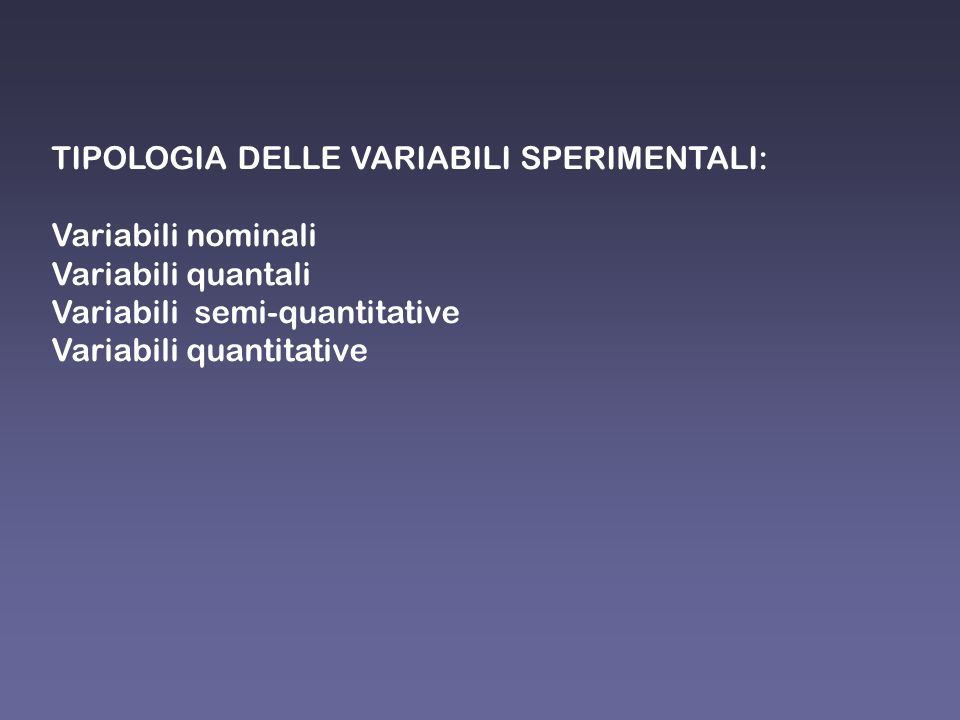 TIPOLOGIA DELLE VARIABILI SPERIMENTALI: Variabili nominali Variabili quantali Variabili semi-quantitative Variabili quantitative