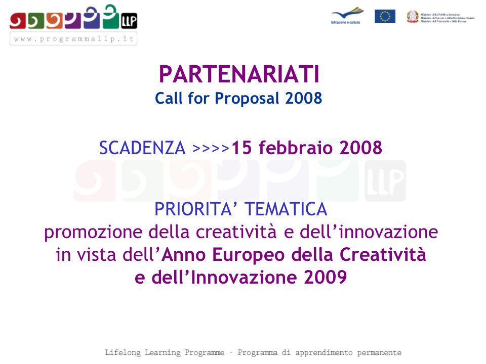 PARTENARIATI Call for Proposal 2008 SCADENZA >>>>15 febbraio 2008 PRIORITA TEMATICA promozione della creatività e dellinnovazione in vista dellAnno Europeo della Creatività e dellInnovazione 2009