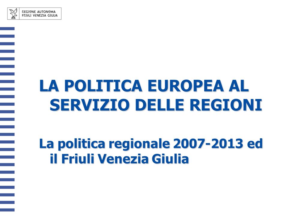 LA POLITICA EUROPEA AL SERVIZIO DELLE REGIONI La politica regionale ed il Friuli Venezia Giulia