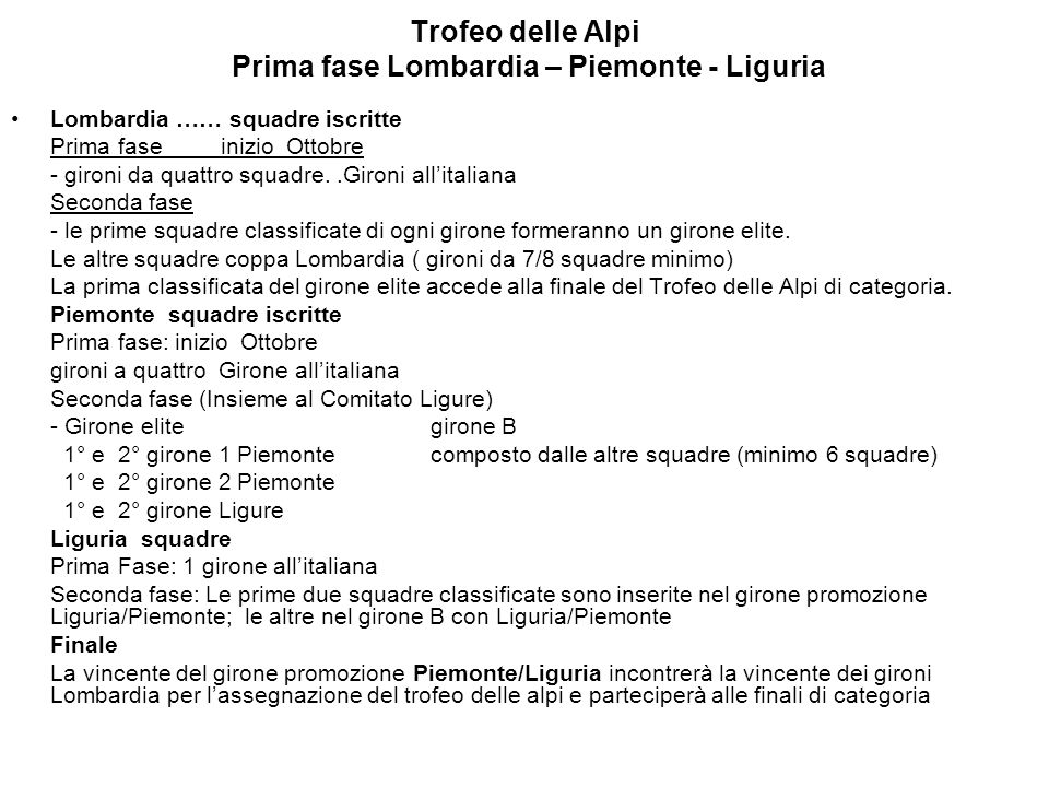 Trofeo delle Alpi Prima fase Lombardia – Piemonte - Liguria Lombardia …… squadre iscritte Prima fase inizio Ottobre - gironi da quattro squadre..Gironi allitaliana Seconda fase - le prime squadre classificate di ogni girone formeranno un girone elite.