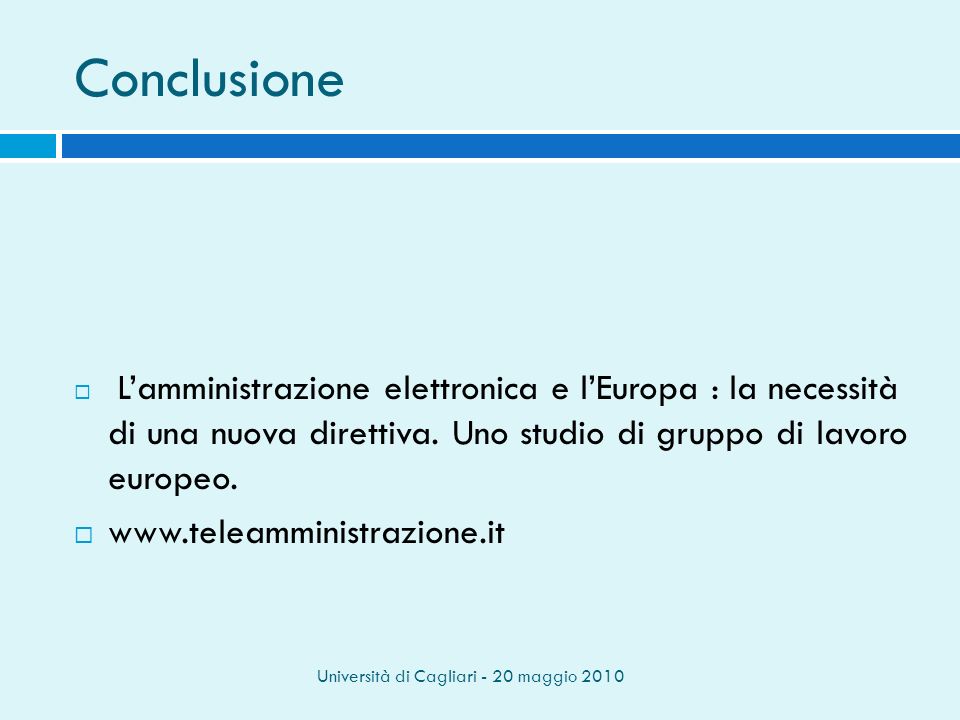 Università di Cagliari - 20 maggio 2010 Conclusione Lamministrazione elettronica e lEuropa : la necessità di una nuova direttiva.