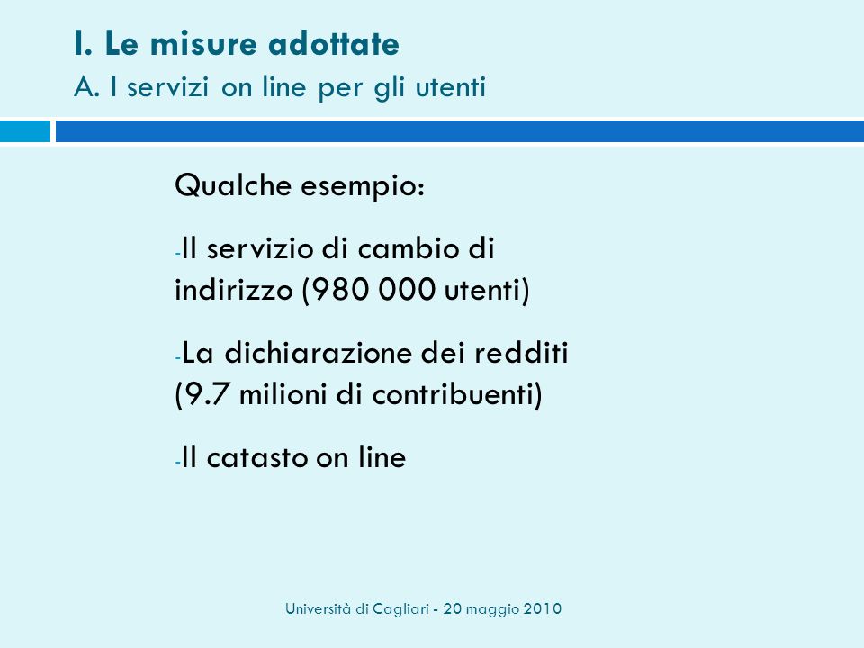 Università di Cagliari - 20 maggio 2010 Qualche esempio: - Il servizio di cambio di indirizzo ( utenti) - La dichiarazione dei redditi (9.7 milioni di contribuenti) - Il catasto on line I.