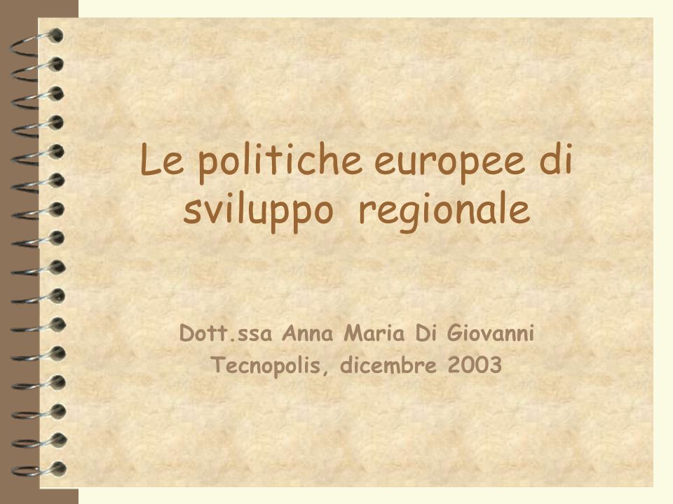 Le politiche europee di sviluppo regionale Dott.ssa Anna Maria Di Giovanni Tecnopolis, dicembre 2003