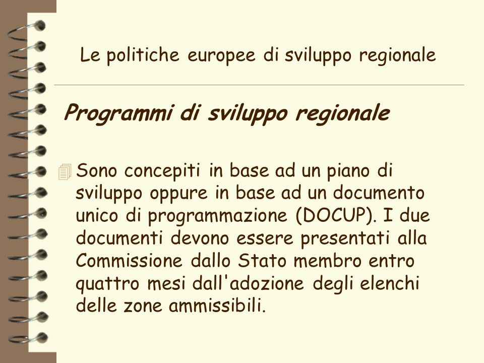Le politiche europee di sviluppo regionale Programmi di sviluppo regionale 4 Sono concepiti in base ad un piano di sviluppo oppure in base ad un documento unico di programmazione (DOCUP).