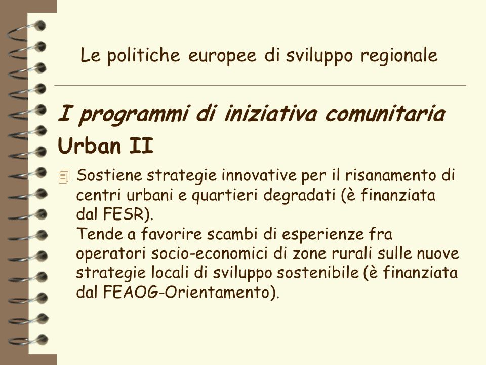Le politiche europee di sviluppo regionale I programmi di iniziativa comunitaria Urban II 4 Sostiene strategie innovative per il risanamento di centri urbani e quartieri degradati (è finanziata dal FESR).
