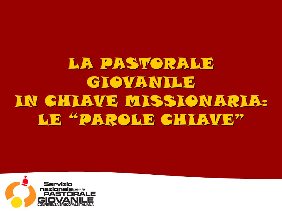 LA PASTORALE GIOVANILE IN CHIAVE MISSIONARIA: LE PAROLE CHIAVE