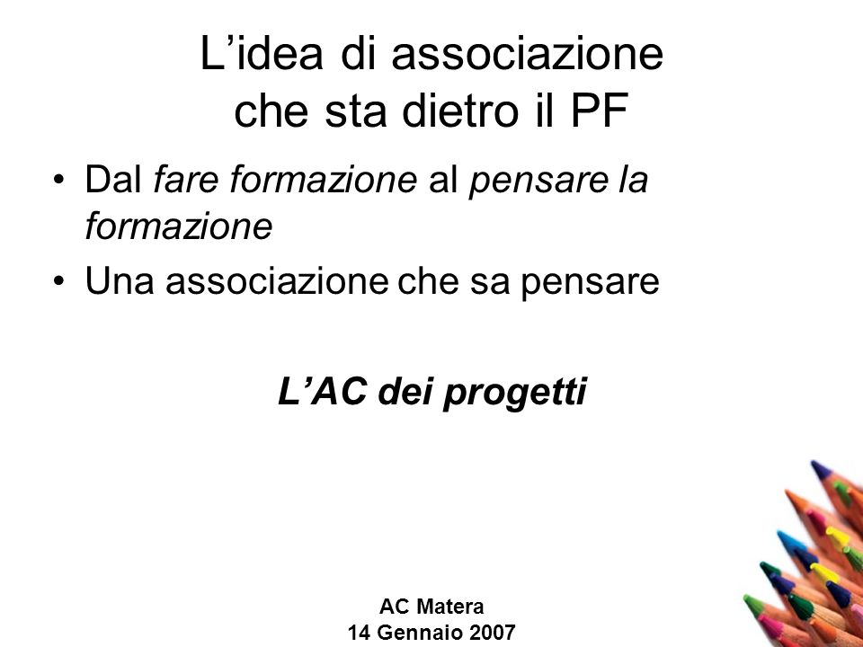 AC Matera 14 Gennaio 2007 Lidea di associazione che sta dietro il PF Dal fare formazione al pensare la formazione Una associazione che sa pensare LAC dei progetti