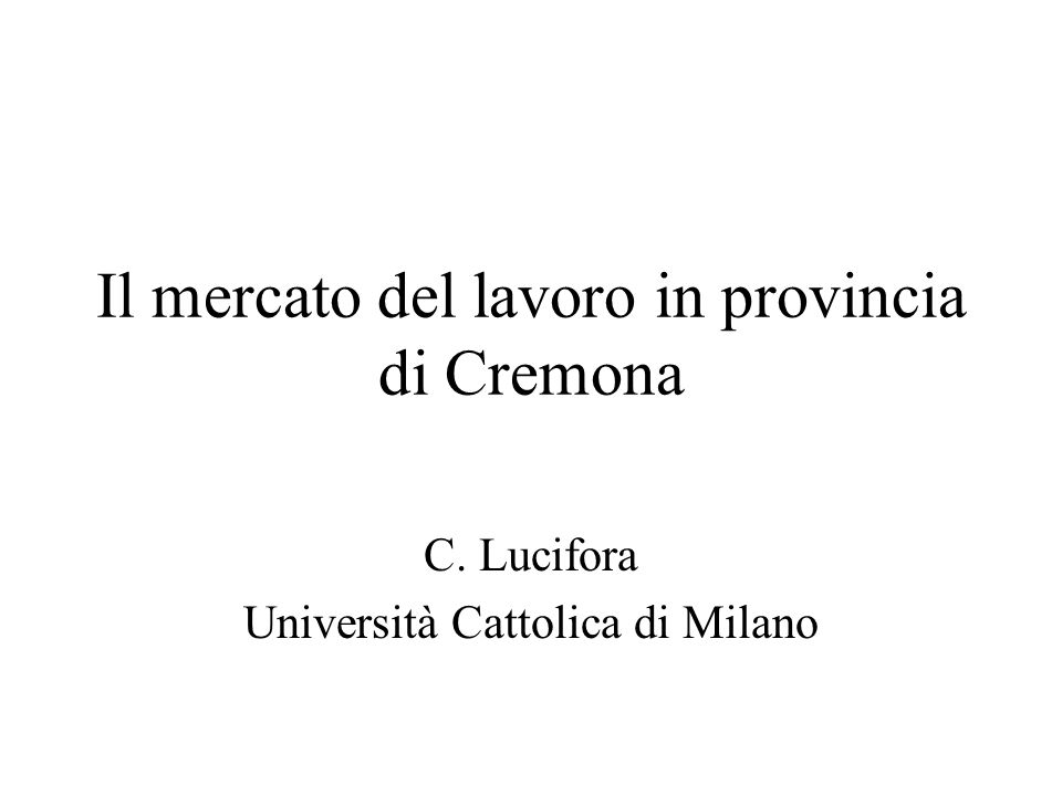 Il mercato del lavoro in provincia di Cremona C. Lucifora Università Cattolica di Milano