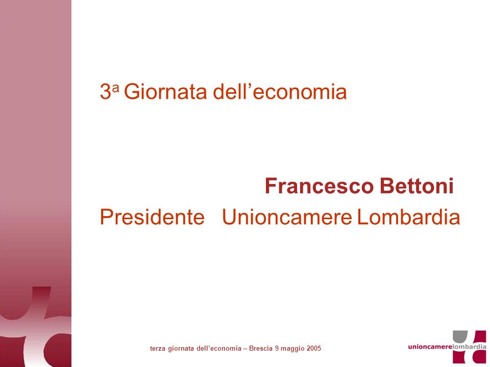 3 a Giornata delleconomia Francesco Bettoni Presidente Unioncamere Lombardia terza giornata delleconomia – Brescia 9 maggio 2005