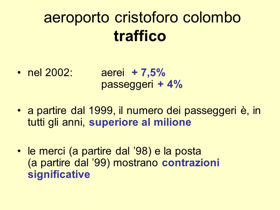 aeroporto cristoforo colombo traffico nel 2002:aerei + 7,5% passeggeri + 4% a partire dal 1999, il numero dei passeggeri è, in tutti gli anni, superiore al milione le merci (a partire dal 98) e la posta (a partire dal 99) mostrano contrazioni significative