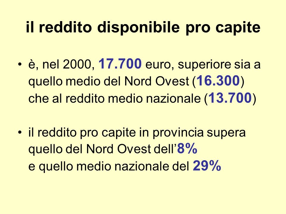 il reddito disponibile pro capite è, nel 2000, euro, superiore sia a quello medio del Nord Ovest ( ) che al reddito medio nazionale ( ) il reddito pro capite in provincia supera quello del Nord Ovest dell 8% e quello medio nazionale del 29%