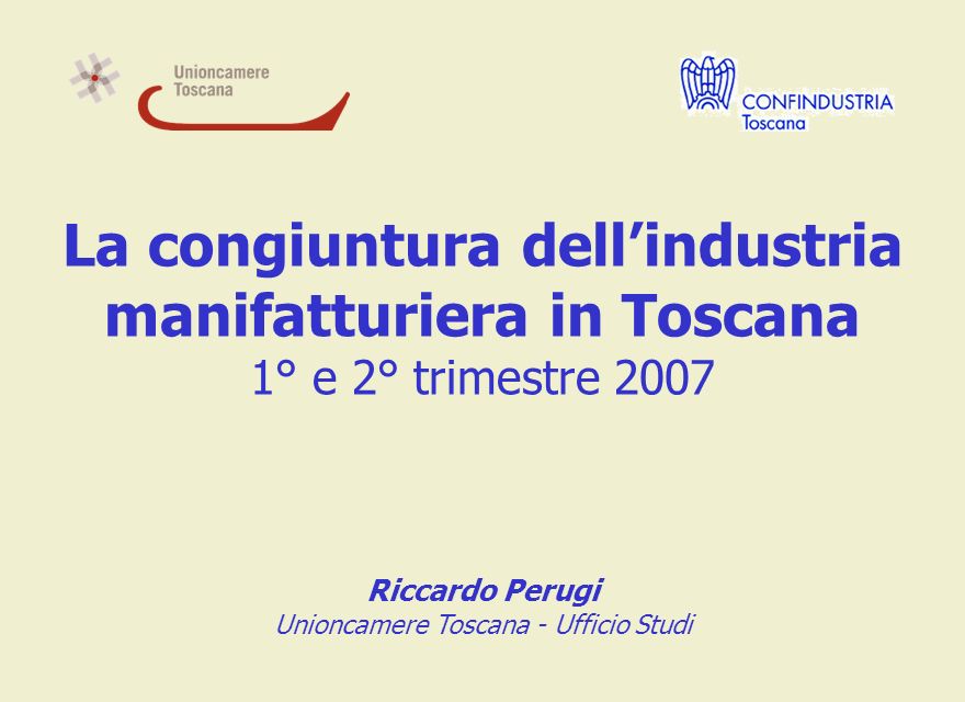 La congiuntura dellindustria manifatturiera in Toscana 1° e 2° trimestre 2007 Riccardo Perugi Unioncamere Toscana - Ufficio Studi