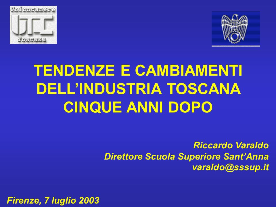 Riccardo Varaldo Direttore Scuola Superiore SantAnna Firenze, 7 luglio 2003 TENDENZE E CAMBIAMENTI DELLINDUSTRIA TOSCANA CINQUE ANNI DOPO