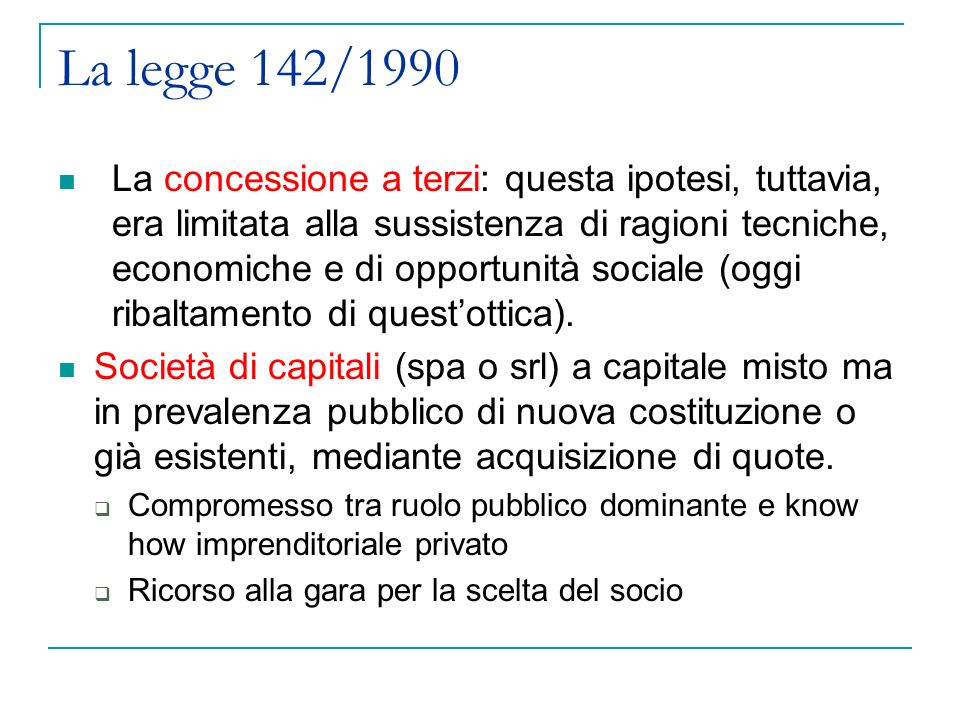 La legge 142/1990 La concessione a terzi: questa ipotesi, tuttavia, era limitata alla sussistenza di ragioni tecniche, economiche e di opportunità sociale (oggi ribaltamento di questottica).