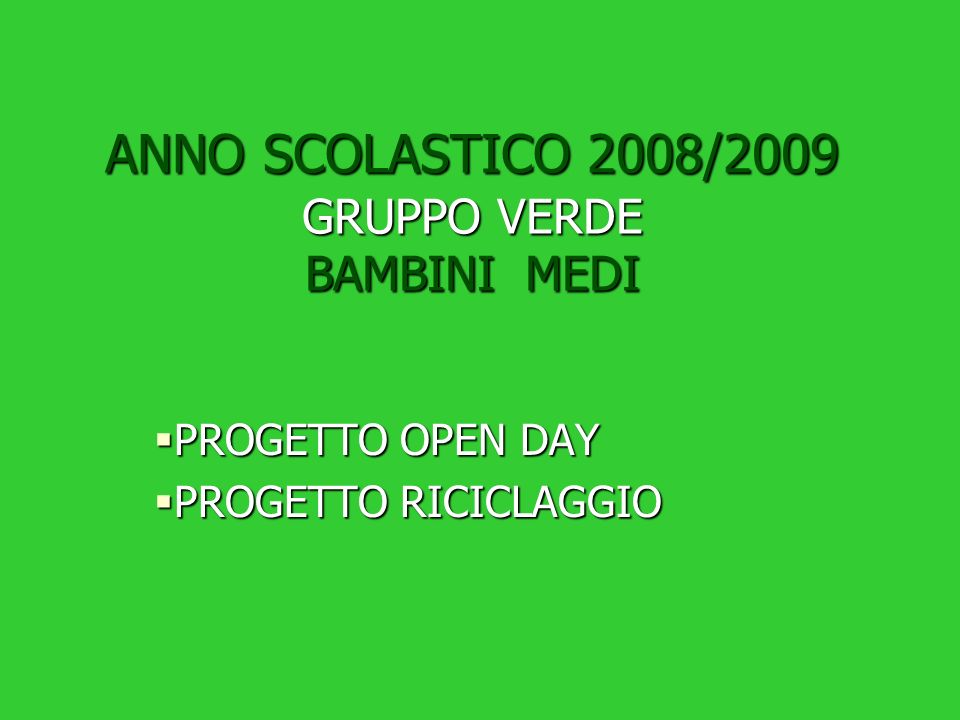 ANNO SCOLASTICO 2008/2009 GRUPPO VERDE BAMBINI MEDI PROGETTO OPEN DAY PROGETTO RICICLAGGIO