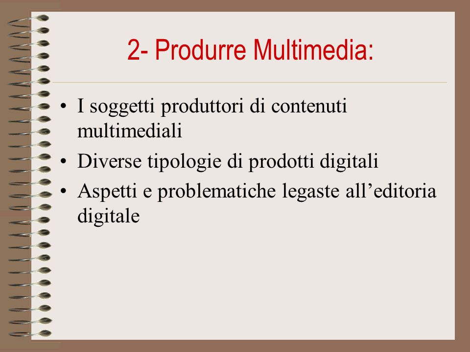 2- Produrre Multimedia: I soggetti produttori di contenuti multimediali Diverse tipologie di prodotti digitali Aspetti e problematiche legaste alleditoria digitale