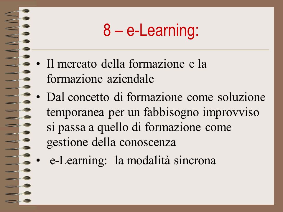 8 – e-Learning: Il mercato della formazione e la formazione aziendale Dal concetto di formazione come soluzione temporanea per un fabbisogno improvviso si passa a quello di formazione come gestione della conoscenza e-Learning: la modalità sincrona