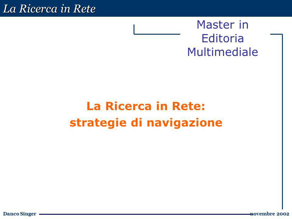 La Ricerca in Rete Danco Singer novembre 2002 novembre 2002 Master in Editoria Multimediale La Ricerca in Rete: strategie di navigazione