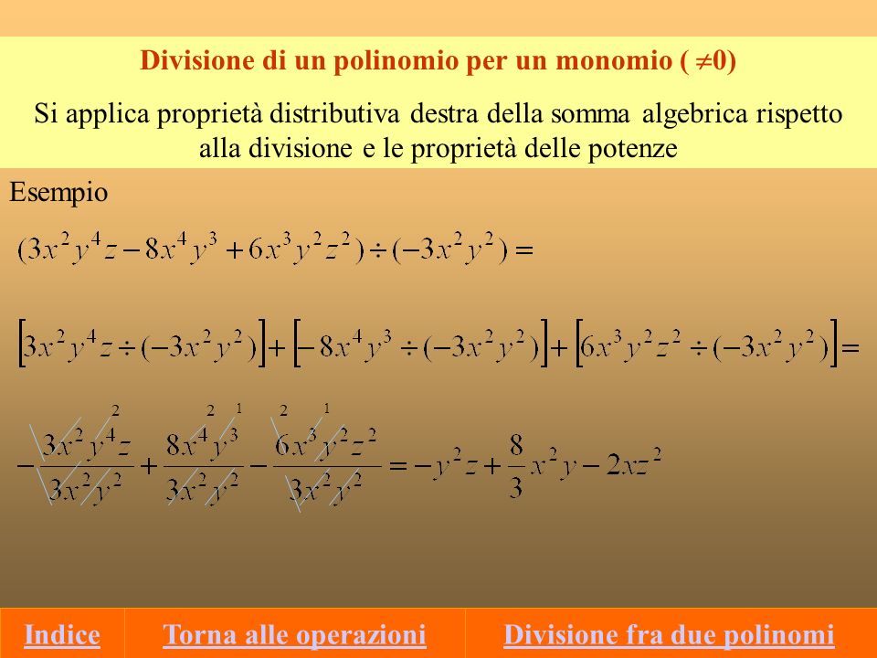 Divisione di un polinomio per un monomio ( 0) Si applica proprietà distributiva destra della somma algebrica rispetto alla divisione e le proprietà delle potenze Esempio Divisione fra due polinomiTorna alle operazioniIndice